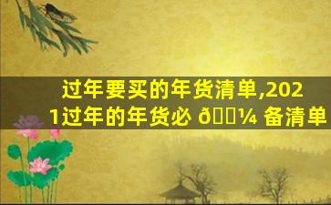 过年要买的年货清单,2021过年的年货必 🌼 备清单